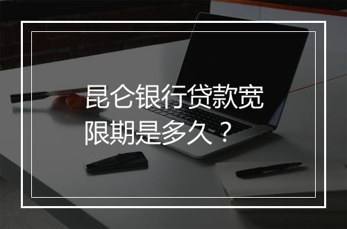 昆仑银行贷款宽限期是多久？