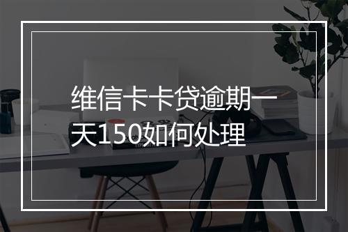 维信卡卡贷逾期一天150如何处理