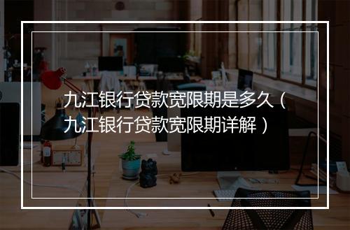 九江银行贷款宽限期是多久（九江银行贷款宽限期详解）