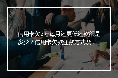 信用卡欠2万每月还更低还款额是多少？信用卡欠款还款方式及注意事项