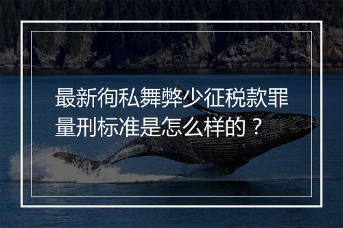 最新徇私舞弊少征税款罪量刑标准是怎么样的？