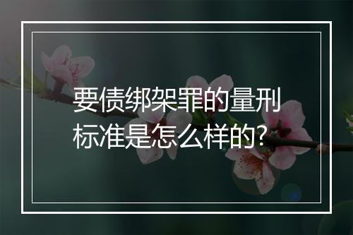 要债绑架罪的量刑标准是怎么样的?