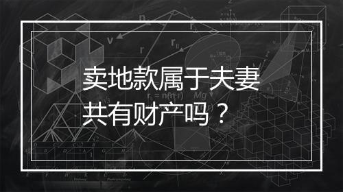 卖地款属于夫妻共有财产吗？