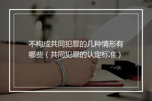 不构成共同犯罪的几种情形有哪些（共同犯罪的认定标准）
