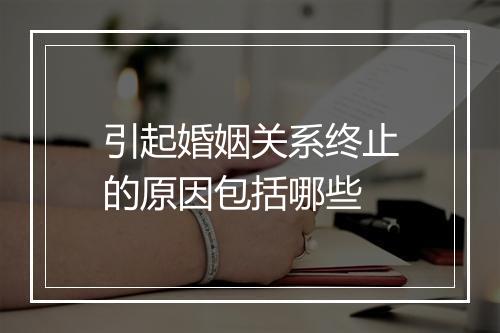 引起婚姻关系终止的原因包括哪些