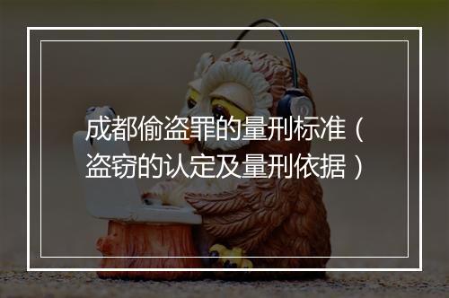 成都偷盗罪的量刑标准（盗窃的认定及量刑依据）