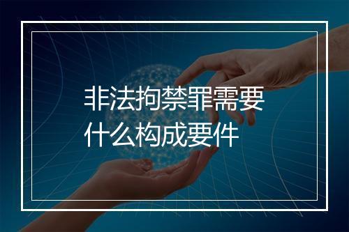 非法拘禁罪需要什么构成要件