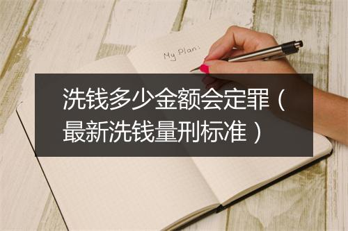 洗钱多少金额会定罪（最新洗钱量刑标准）