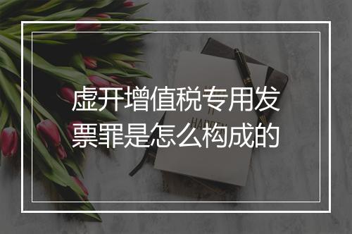 虚开增值税专用发票罪是怎么构成的