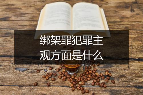 绑架罪犯罪主观方面是什么