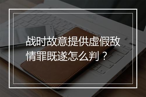 战时故意提供虚假敌情罪既遂怎么判？