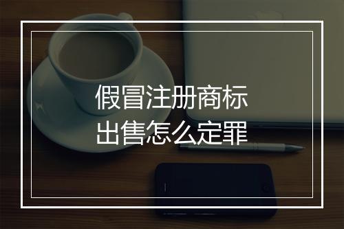 假冒注册商标出售怎么定罪