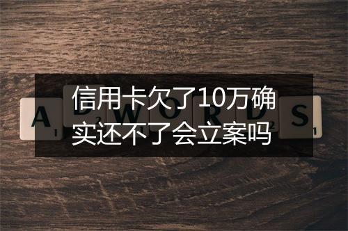 信用卡欠了10万确实还不了会立案吗