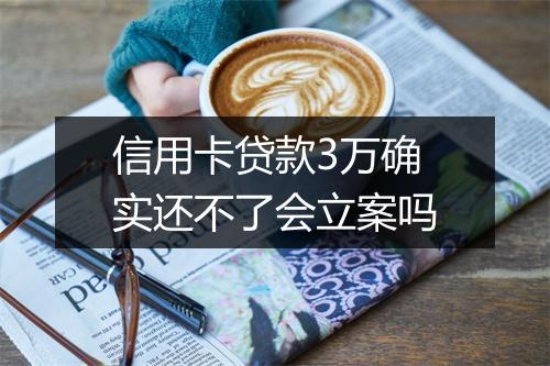 信用卡贷款3万确实还不了会立案吗