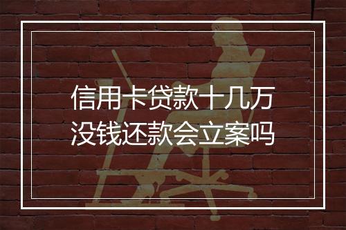 信用卡贷款十几万没钱还款会立案吗