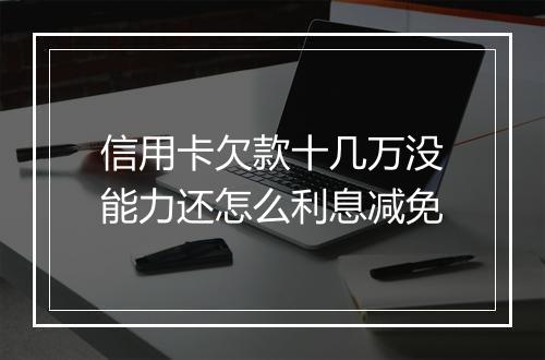 信用卡欠款十几万没能力还怎么利息减免