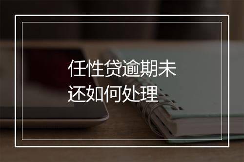 任性贷逾期未还如何处理