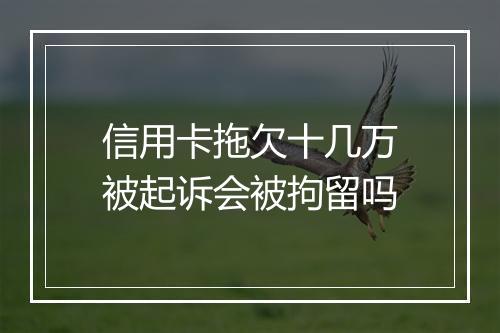 信用卡拖欠十几万被起诉会被拘留吗