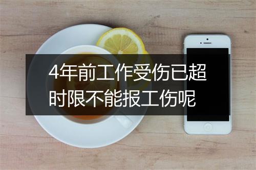 4年前工作受伤已超时限不能报工伤呢