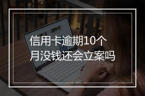 信用卡逾期10个月没钱还会立案吗