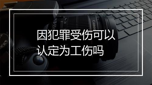 因犯罪受伤可以认定为工伤吗