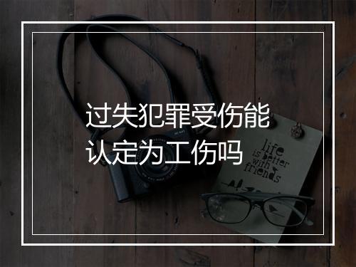 过失犯罪受伤能认定为工伤吗