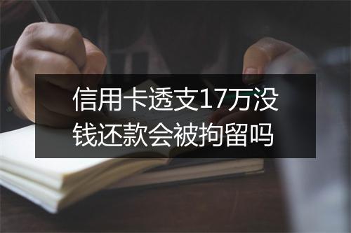 信用卡透支17万没钱还款会被拘留吗