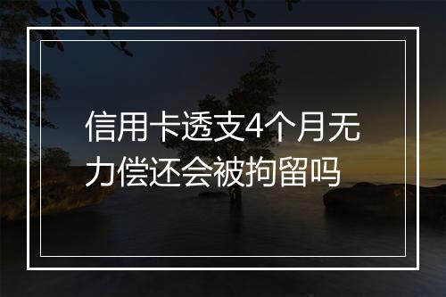信用卡透支4个月无力偿还会被拘留吗