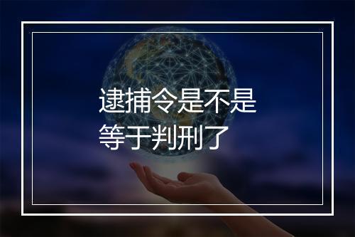 逮捕令是不是等于判刑了