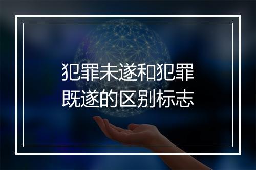 犯罪未遂和犯罪既遂的区别标志