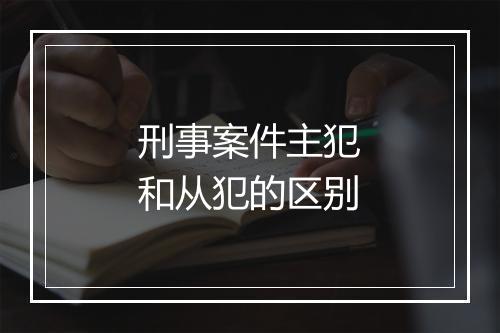 刑事案件主犯和从犯的区别