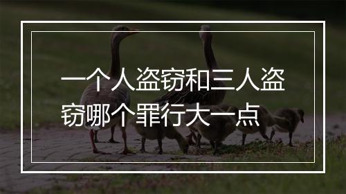 一个人盗窃和三人盗窃哪个罪行大一点