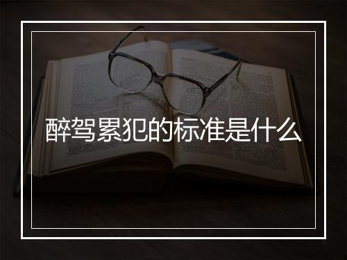 醉驾累犯的标准是什么