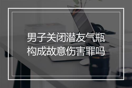 男子关闭潜友气瓶构成故意伤害罪吗