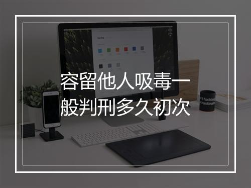 容留他人吸毒一般判刑多久初次