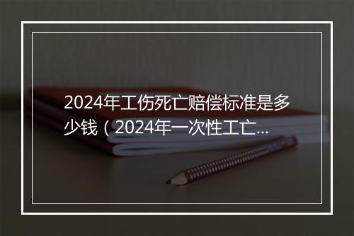 2024年工伤死亡赔偿标准是多少钱（2024年一次性工亡补助金标准确定：1036420元）