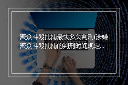 聚众斗殴批捕最快多久判刑(涉嫌聚众斗殴批捕的判刑时间规定)