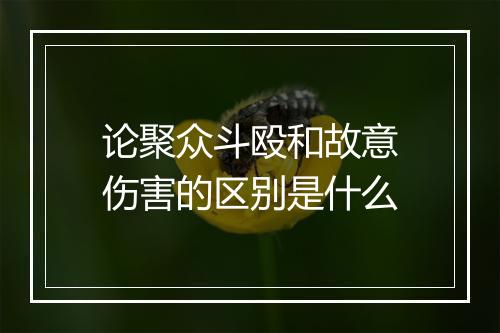 论聚众斗殴和故意伤害的区别是什么