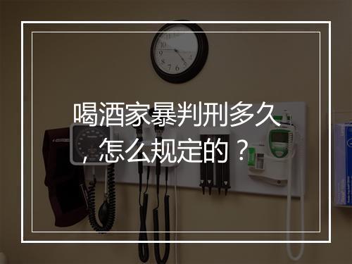 喝酒家暴判刑多久，怎么规定的？