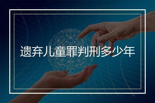 遗弃儿童罪判刑多少年