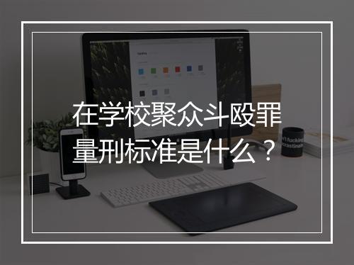 在学校聚众斗殴罪量刑标准是什么？
