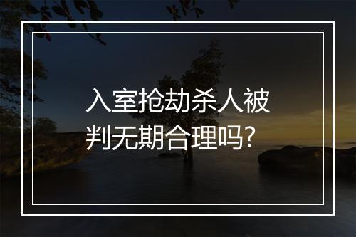 入室抢劫杀人被判无期合理吗?
