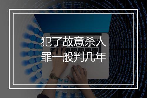 犯了故意杀人罪一般判几年