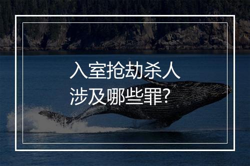 入室抢劫杀人涉及哪些罪?