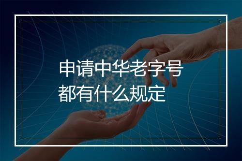 申请中华老字号都有什么规定