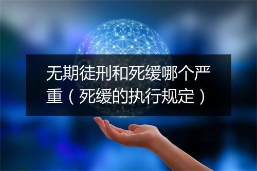 无期徒刑和死缓哪个严重（死缓的执行规定）
