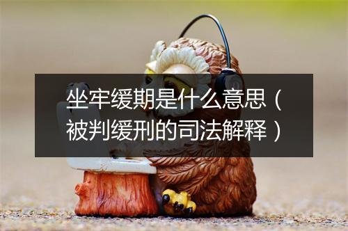 坐牢缓期是什么意思（被判缓刑的司法解释）