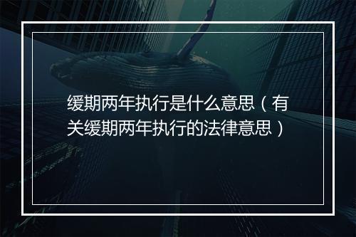 缓期两年执行是什么意思（有关缓期两年执行的法律意思）