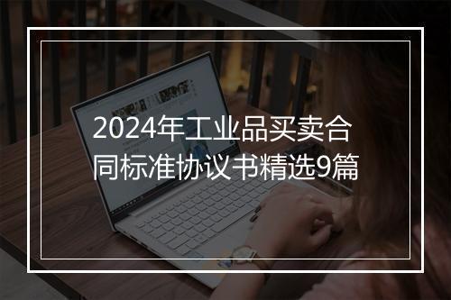 2024年工业品买卖合同标准协议书精选9篇