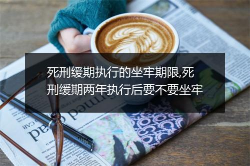 死刑缓期执行的坐牢期限,死刑缓期两年执行后要不要坐牢